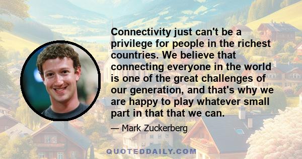 Connectivity just can't be a privilege for people in the richest countries. We believe that connecting everyone in the world is one of the great challenges of our generation, and that's why we are happy to play whatever 