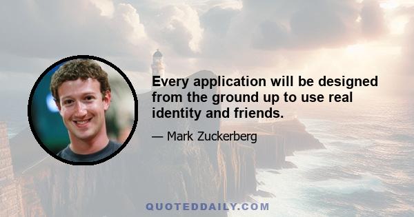 Every application will be designed from the ground up to use real identity and friends.