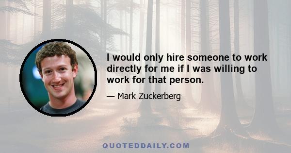 I would only hire someone to work directly for me if I was willing to work for that person.