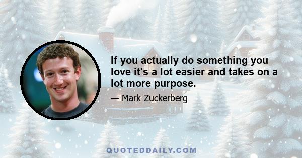 If you actually do something you love it's a lot easier and takes on a lot more purpose.