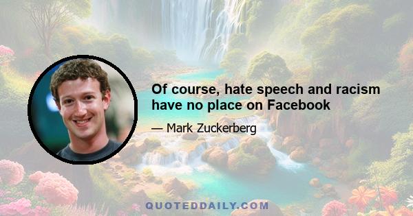 Of course, hate speech and racism have no place on Facebook