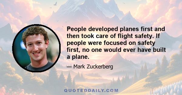 People developed planes first and then took care of flight safety. If people were focused on safety first, no one would ever have built a plane.