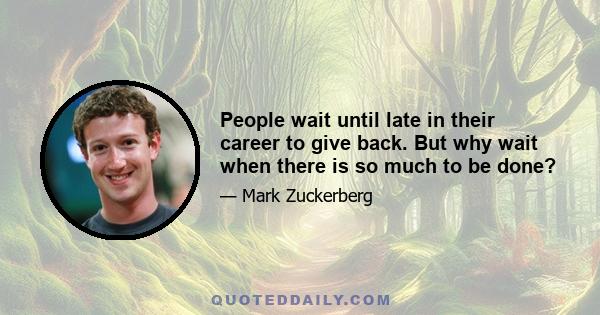 People wait until late in their career to give back. But why wait when there is so much to be done?