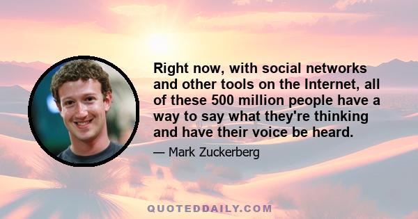 Right now, with social networks and other tools on the Internet, all of these 500 million people have a way to say what they're thinking and have their voice be heard.