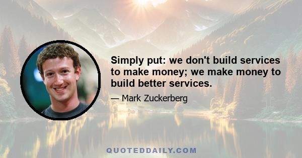 Simply put: we don't build services to make money; we make money to build better services.