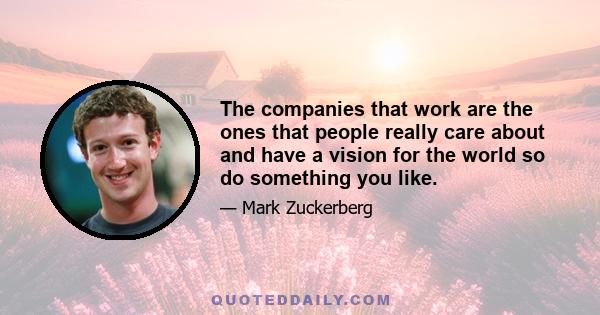 The companies that work are the ones that people really care about and have a vision for the world so do something you like.