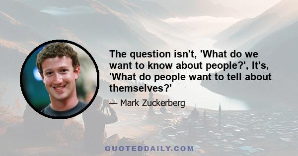 The question isn't, 'What do we want to know about people?', It's, 'What do people want to tell about themselves?'