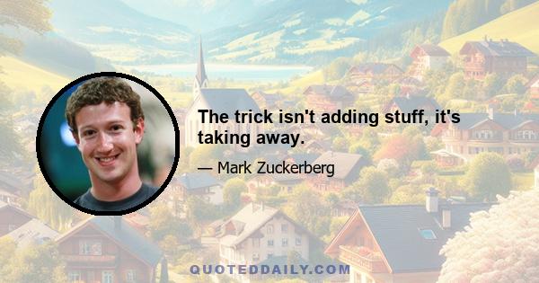 The trick isn't adding stuff, it's taking away.