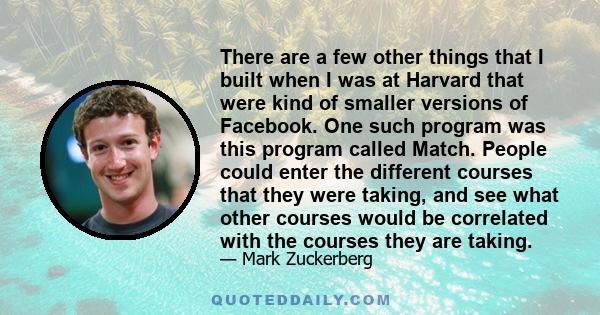 There are a few other things that I built when I was at Harvard that were kind of smaller versions of Facebook. One such program was this program called Match. People could enter the different courses that they were