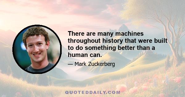 There are many machines throughout history that were built to do something better than a human can.