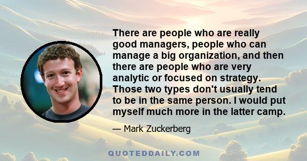 There are people who are really good managers, people who can manage a big organization, and then there are people who are very analytic or focused on strategy. Those two types don't usually tend to be in the same