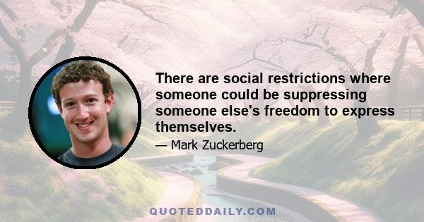 There are social restrictions where someone could be suppressing someone else's freedom to express themselves.