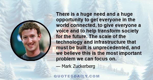 There is a huge need and a huge opportunity to get everyone in the world connected, to give everyone a voice and to help transform society for the future. The scale of the technology and infrastructure that must be