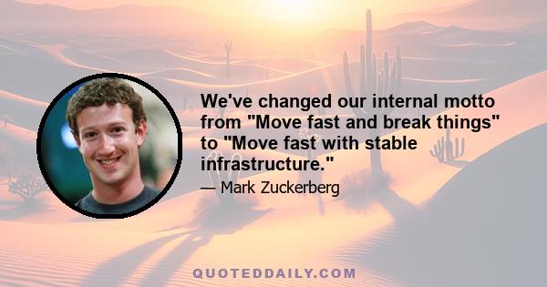 We've changed our internal motto from Move fast and break things to Move fast with stable infrastructure.