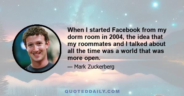 When I started Facebook from my dorm room in 2004, the idea that my roommates and I talked about all the time was a world that was more open.