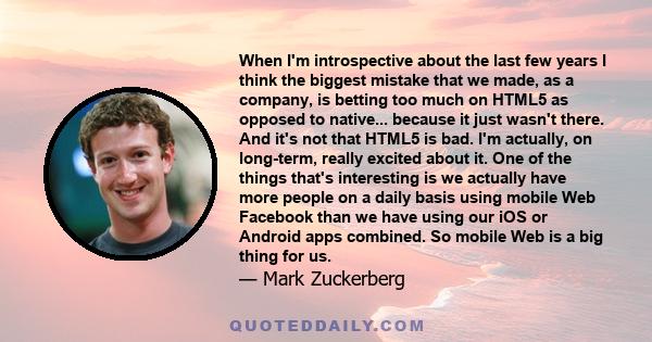 When I'm introspective about the last few years I think the biggest mistake that we made, as a company, is betting too much on HTML5 as opposed to native... because it just wasn't there. And it's not that HTML5 is bad.