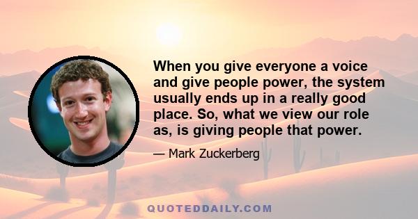 When you give everyone a voice and give people power, the system usually ends up in a really good place. So, what we view our role as, is giving people that power.