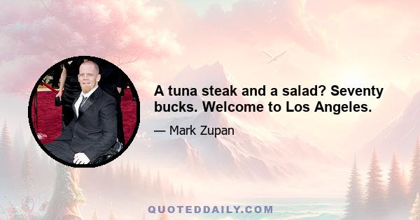 A tuna steak and a salad? Seventy bucks. Welcome to Los Angeles.