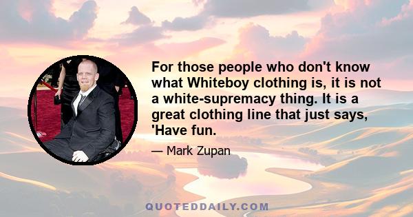 For those people who don't know what Whiteboy clothing is, it is not a white-supremacy thing. It is a great clothing line that just says, 'Have fun.