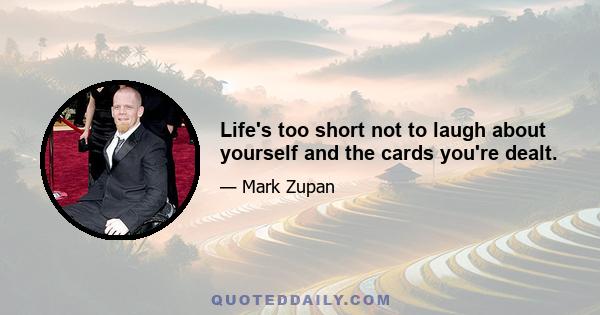 Life's too short not to laugh about yourself and the cards you're dealt.