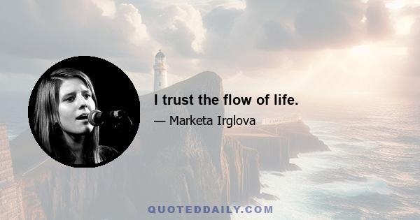 I trust the flow of life.