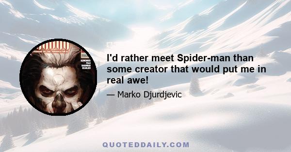 I'd rather meet Spider-man than some creator that would put me in real awe!