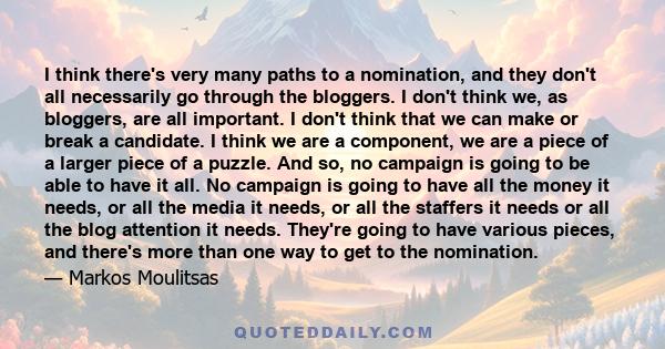 I think there's very many paths to a nomination, and they don't all necessarily go through the bloggers. I don't think we, as bloggers, are all important. I don't think that we can make or break a candidate. I think we