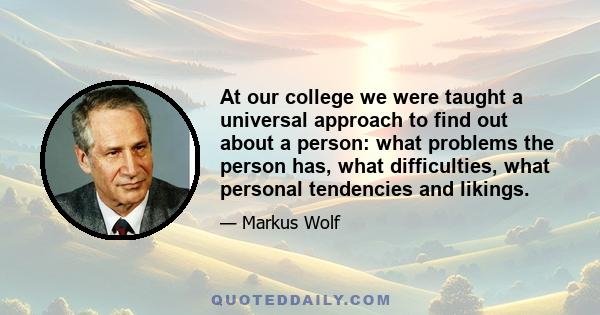 At our college we were taught a universal approach to find out about a person: what problems the person has, what difficulties, what personal tendencies and likings.