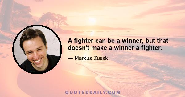 A fighter can be a winner, but that doesn't make a winner a fighter.