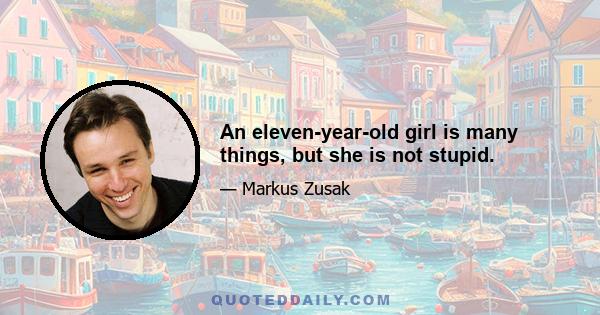 An eleven-year-old girl is many things, but she is not stupid.