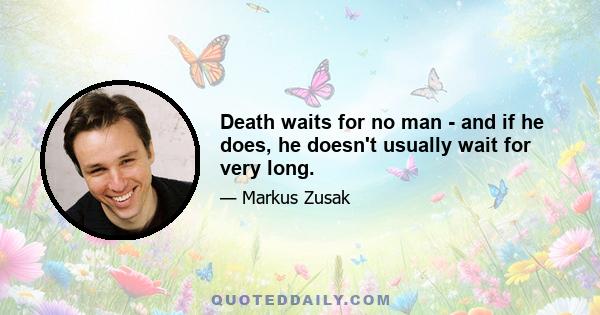 Death waits for no man - and if he does, he doesn't usually wait for very long.