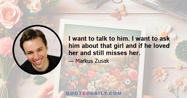 I want to talk to him. I want to ask him about that girl and if he loved her and still misses her. Nothing, however, exits my mouth. How well do we really let ourselves know each other? There's a long quietness until I