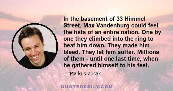 In the basement of 33 Himmel Street, Max Vandenburg could feel the fists of an entire nation. One by one they climbed into the ring to beat him down. They made him bleed. They let him suffer. Millions of them - until