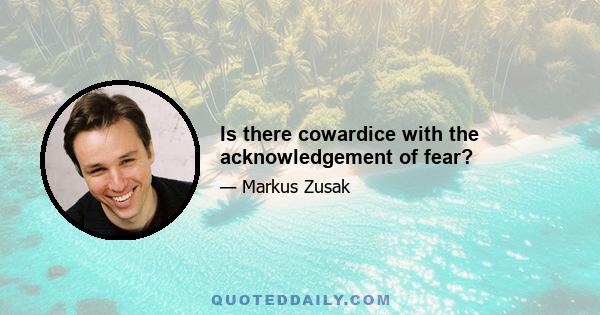 Is there cowardice with the acknowledgement of fear?