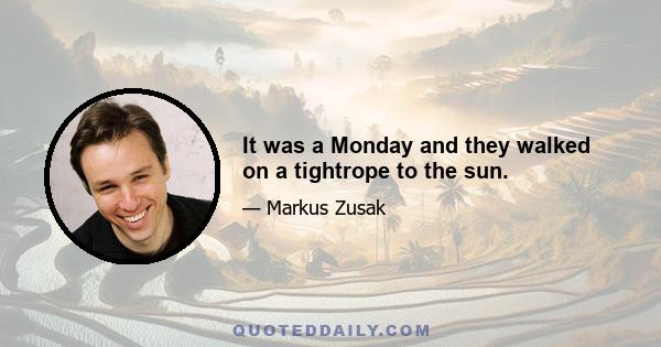 It was a Monday and they walked on a tightrope to the sun.