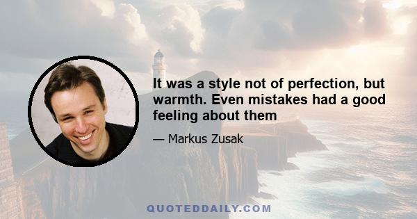 It was a style not of perfection, but warmth. Even mistakes had a good feeling about them