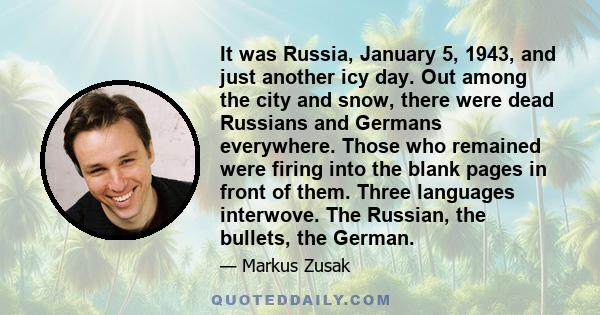 It was Russia, January 5, 1943, and just another icy day. Out among the city and snow, there were dead Russians and Germans everywhere. Those who remained were firing into the blank pages in front of them. Three