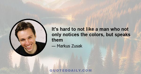 It's hard to not like a man who not only notices the colors, but speaks them