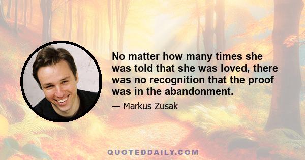 No matter how many times she was told that she was loved, there was no recognition that the proof was in the abandonment.