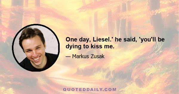 One day, Liesel.' he said, 'you'll be dying to kiss me.