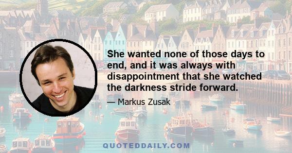 She wanted none of those days to end, and it was always with disappointment that she watched the darkness stride forward.