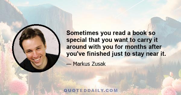 Sometimes you read a book so special that you want to carry it around with you for months after you've finished just to stay near it.