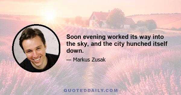 Soon evening worked its way into the sky, and the city hunched itself down.