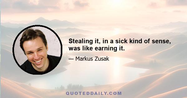 Stealing it, in a sick kind of sense, was like earning it.