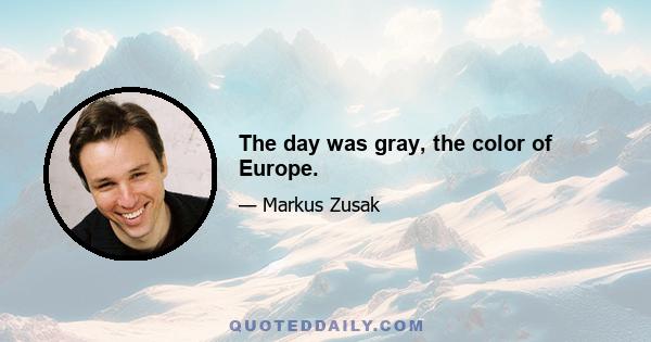 The day was gray, the color of Europe.