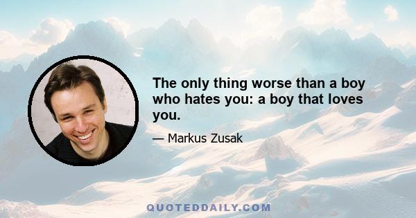 The only thing worse than a boy who hates you: a boy that loves you.