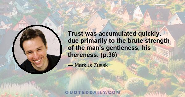 Trust was accumulated quickly, due primarily to the brute strength of the man's gentleness, his thereness. (p.36)