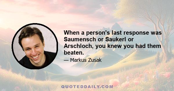 When a person's last response was Saumensch or Saukerl or Arschloch, you knew you had them beaten.