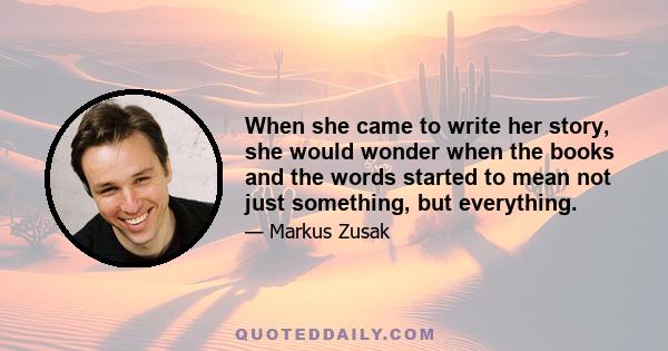 When she came to write her story, she would wonder when the books and the words started to mean not just something, but everything.