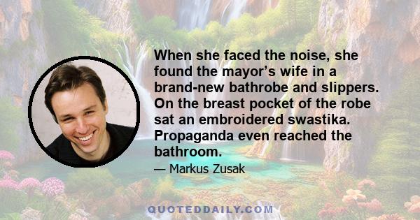 When she faced the noise, she found the mayor’s wife in a brand-new bathrobe and slippers. On the breast pocket of the robe sat an embroidered swastika. Propaganda even reached the bathroom.